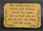Our family chain is broken and nothing seems the same, but as God calls us one by one, the chain will link again. Stone measure 15 x10 with stand